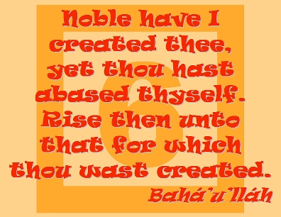 Noble have I created thee, yet thou hast abased thyself. Rise then unto that for which thou wast created. #Bahai #EntirelyReady #bahaullah